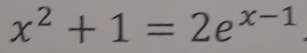 x^2+1=2e^(x-1)