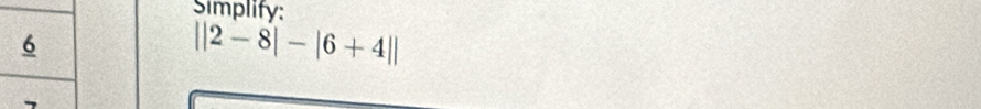 Simplify:
||2-8|-|6+4||