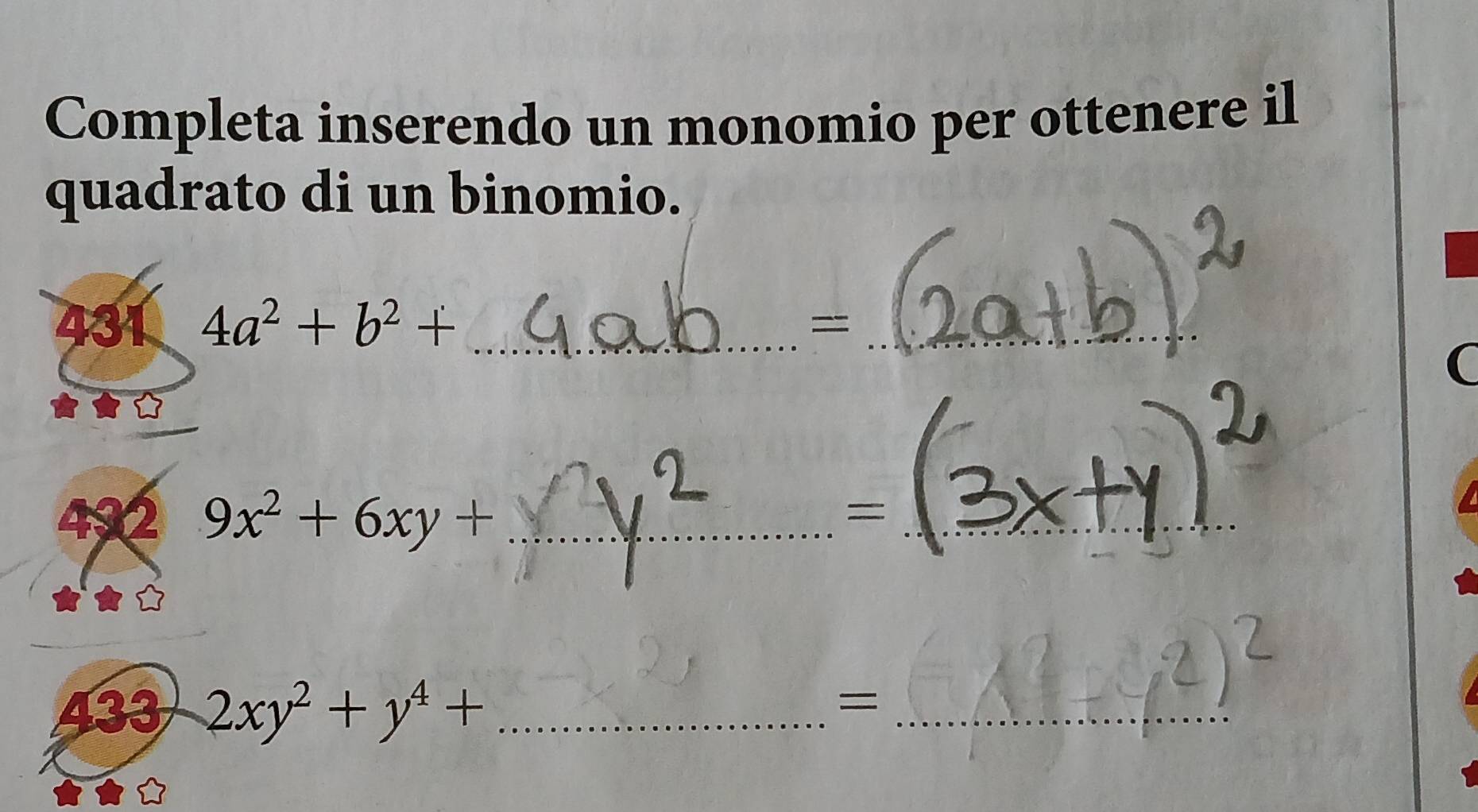 Completa inserendo un monomio per ottenere il
quadrato di un binomio.
431 4a^2+b^2+ _=_
492 9x^2+6xy+ _ 
_=
433 2xy^2+y^4+ _
_=