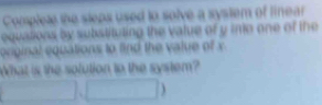 Complete the sleps used to solve a system of linear 
equations by substituting the value of y ine one of the 
orginal equations to find the value of x
What is the solution to the system? 
^circ  □ ,□ 