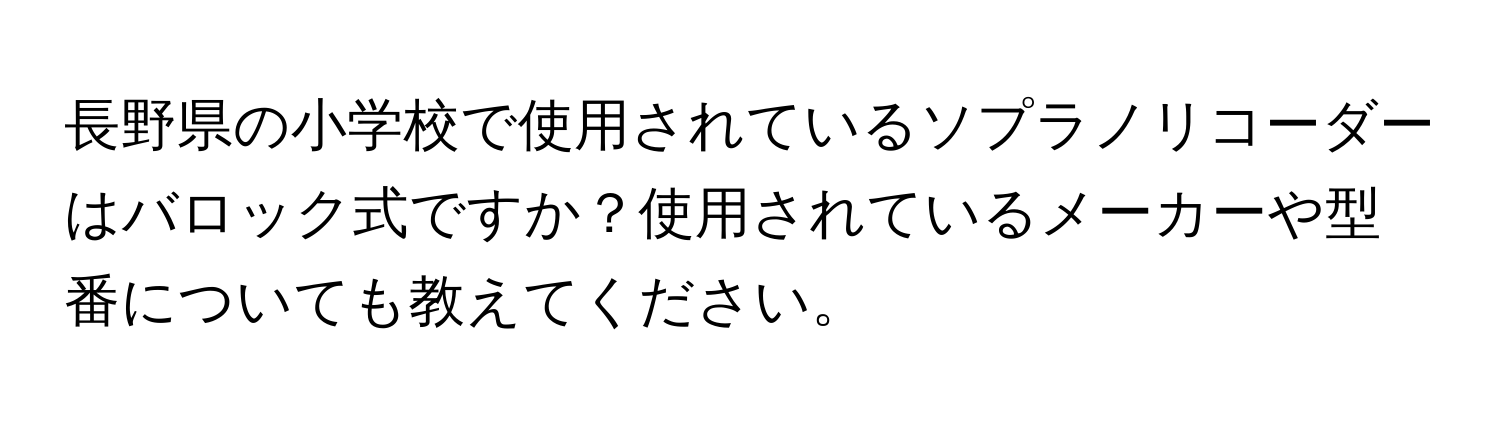 長野県の小学校で使用されているソプラノリコーダーはバロック式ですか？使用されているメーカーや型番についても教えてください。