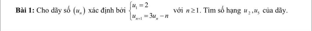 Cho dãy Shat O(u_n) xác định bởi beginarrayl u_1=2 u_n+1=3u_n-nendarray. với n≥ 1. Tìm số hạng u_2, u_5 của dãy.