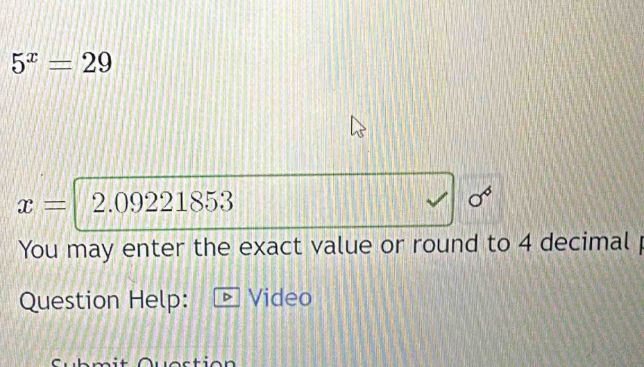 5^x=29
x= 2.09221853
sigma^6
You may enter the exact value or round to 4 decimal 
Question Help: Video