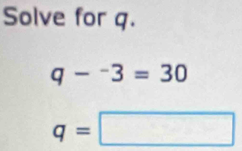 Solve for q.
q-^-3=30
q=□