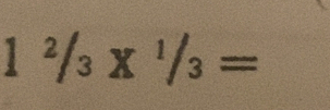 1^2/_3*^1/_3=