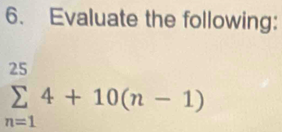 Evaluate the following:
sumlimits _(n=1)^(25)4+10(n-1)