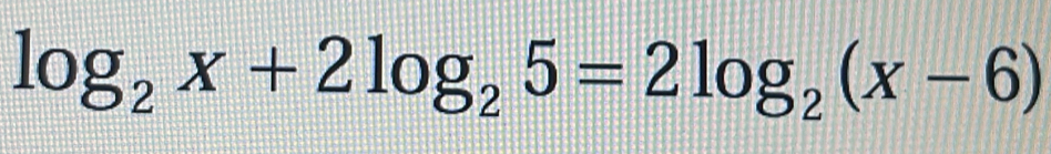 log _2x+2log _25=2log _2(x-6)