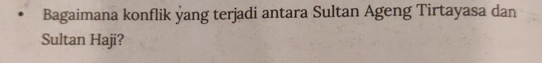 Bagaimana konflik yang terjadi antara Sultan Ageng Tirtayasa dan 
Sultan Haji?