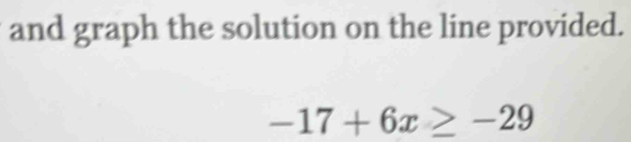 and graph the solution on the line provided.
-17+6x≥ -29