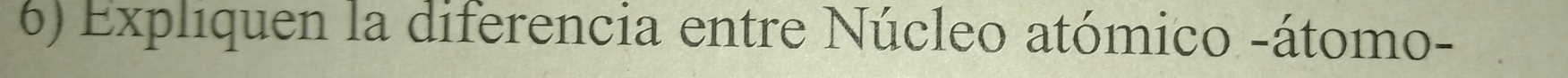 Expliquen la diferencia entre Núcleo atómico -átomo-