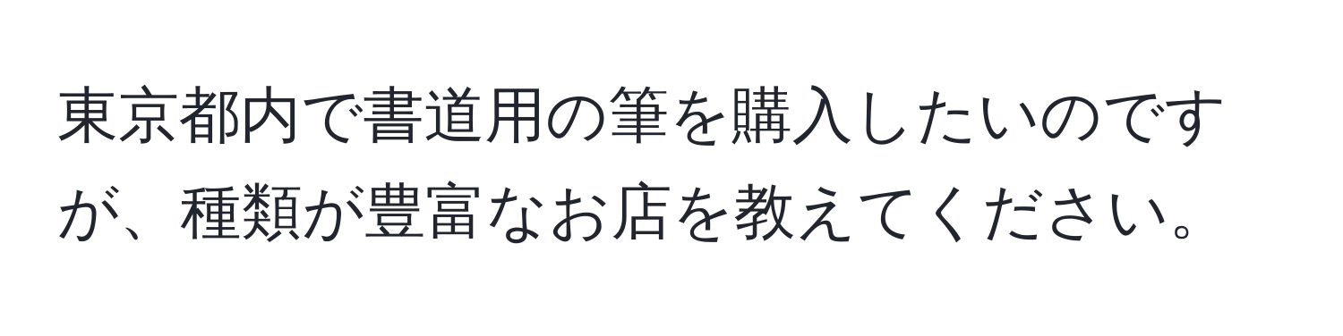 東京都内で書道用の筆を購入したいのですが、種類が豊富なお店を教えてください。