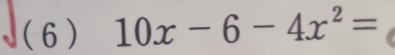 ( 6 ) 10x-6-4x^2=