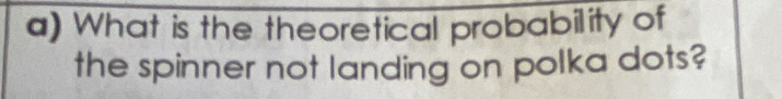 What is the theoretical probability of 
the spinner not landing on polka dots?