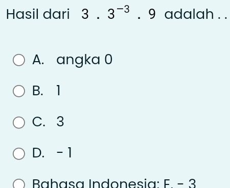 Hasil dari 3.3^(-3). 9 adalah . .
A. angka 0
B. 1
C. 3
D. -1
Bahasa Indonesia: F-3