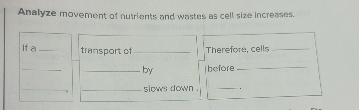 Analyze movement of nutrients and wastes as cell size increases. 
If a _transport of _Therefore, cells_ 
_ 
_by 
before_ 
_ 
_slows down ._