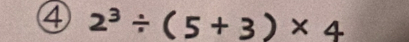 ④ 2^3/ (5+3)* 4