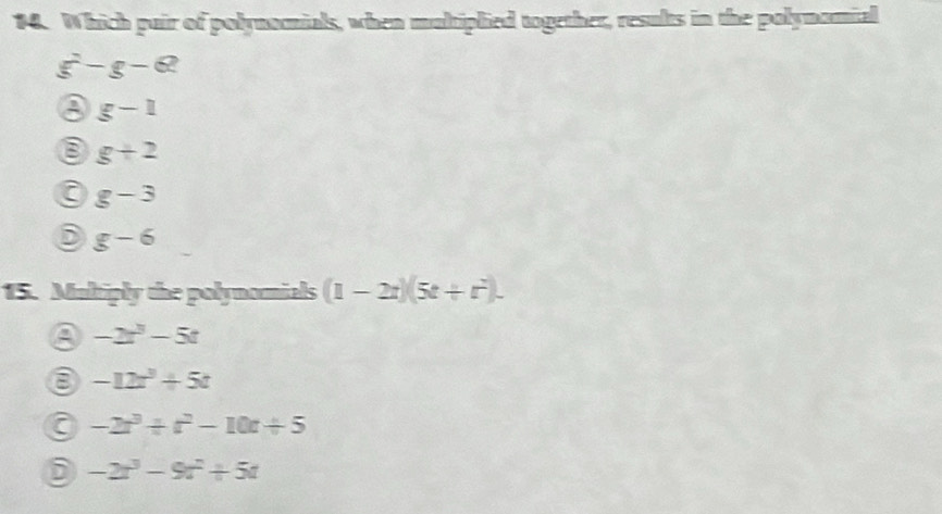 Which puir of polynomials, when multiplied together, results in the polynamial
xi -g-g-∈ R
g-1
B g+2
a g-3
D g-6
15. Maltiply the polynomials (1-2t)(5t+t^2).
-2t^3-5t
8 -12x^3+5t
a -2t^3/ t^2-10t/ 5
i -2t^3-9t^2+5t