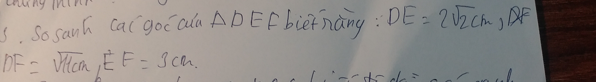 So sanh Cal goc ala △ DEF bierhàng: DE=2sqrt(2)cm, DF
DF=sqrt(11cm), EF=3cm