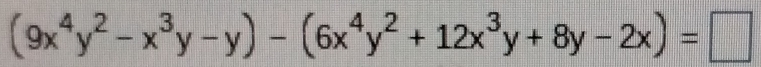 (9x^4y^2-x^3y-y)-(6x^4y^2+12x^3y+8y-2x)=□