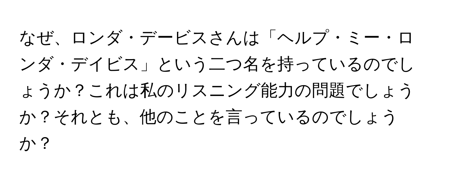 なぜ、ロンダ・デービスさんは「ヘルプ・ミー・ロンダ・デイビス」という二つ名を持っているのでしょうか？これは私のリスニング能力の問題でしょうか？それとも、他のことを言っているのでしょうか？