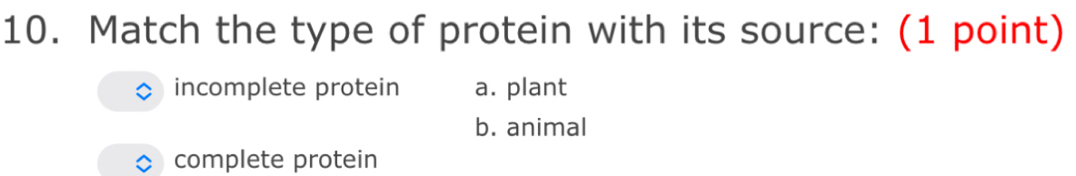 Match the type of protein with its source: (1 point)
incomplete protein a. plant
b. animal
complete protein