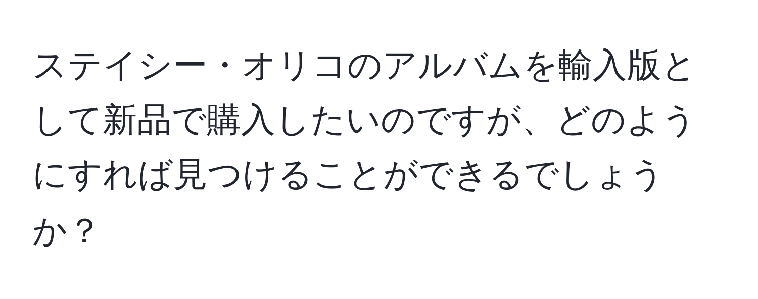 ステイシー・オリコのアルバムを輸入版として新品で購入したいのですが、どのようにすれば見つけることができるでしょうか？