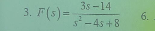 F(s)= (3s-14)/s^2-4s+8  6.