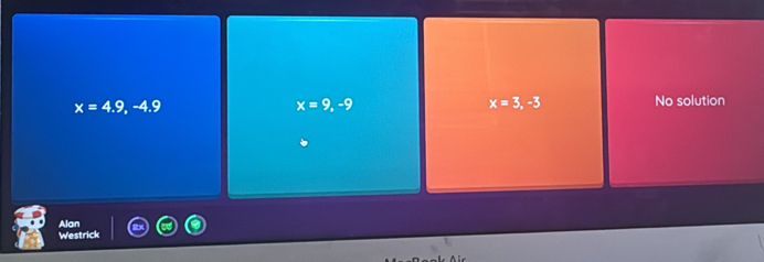 x=4.9,-4.9
x=9,-9
x=3, -3 No solution
Alan
rck