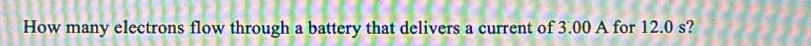 How many electrons flow through a battery that delivers a current of 3.00 A for 12.0 s?