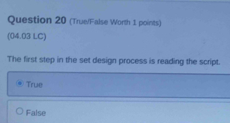 (True/False Worth 1 points)
(04.03 LC)
The first step in the set design process is reading the script.
True
False