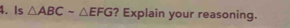 Is △ ABCsim △ EFG ? Explain your reasoning.