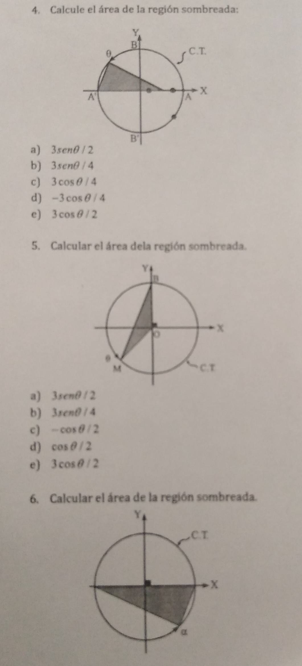 Calcule el área de la región sombreada:
a) 3senθ /2
b) 3sen θ /4
c) 3cos θ /4
d) -3cos θ /4
e) 3cos θ /2
5. Calcular el área dela región sombreada.
a) 3senθ /2
b) 3xcnθ /4
c) -cos θ /2
d) cos θ /2
e) 3cos θ /2
6. Calcular el área de la región sombreada.