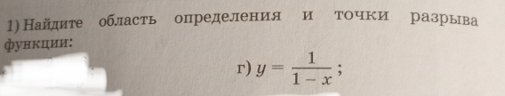 Найдите область определения иеточки разрыва 
функции: 
r) y= 1/1-x ;