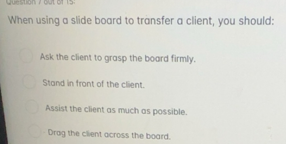 Solved: out of 15: When using a slide board to transfer a client, you ...