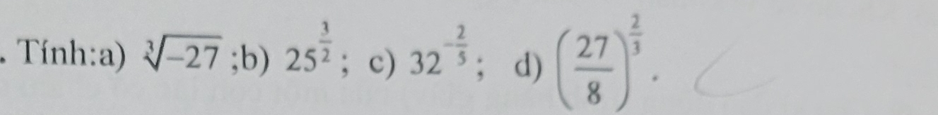 Tính:a) sqrt[3](-27);b) 25^(frac 3)2; c) 32^(-frac 2)5; d) ( 27/8 )^ 2/3 .