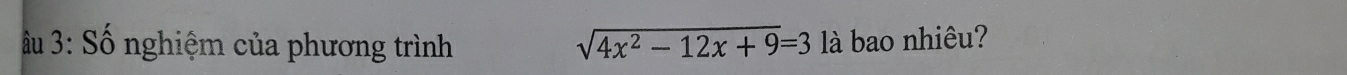 Âu 3: Số nghiệm của phương trình sqrt(4x^2-12x+9)=3 là bao nhiêu?