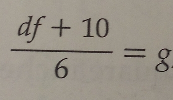  (df+10)/6 =g