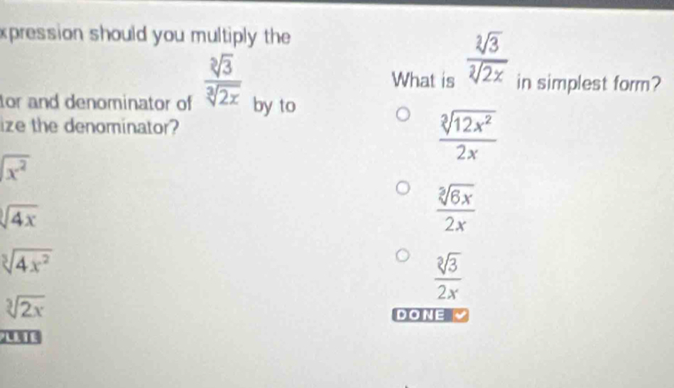 xpression should you multiply the
 sqrt[3](3)/sqrt[3](2x) 
 sqrt[3](3)/sqrt[3](2x)  in simplest form?
What is
tor and denominator of by to
ize the denominator?
 sqrt[3](12x^2)/2x 
sqrt(x^2)
sqrt(4x)
 sqrt[3](6x)/2x 
sqrt[3](4x^2)
 sqrt[3](3)/2x 
sqrt[3](2x)
DONE