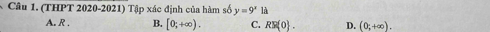 (THPT 2020-2021) Tập xác định của hàm số y=9^x là
A. R . B. [0;+∈fty ). C. RR 0. D. (0;+∈fty ).