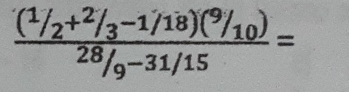  ((^1/_2+^2/_3-1/18)(^9/_10))/^28/_9-31/15 =