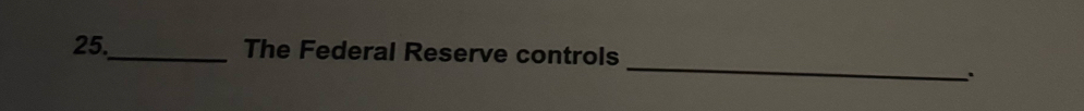 25._ The Federal Reserve controls