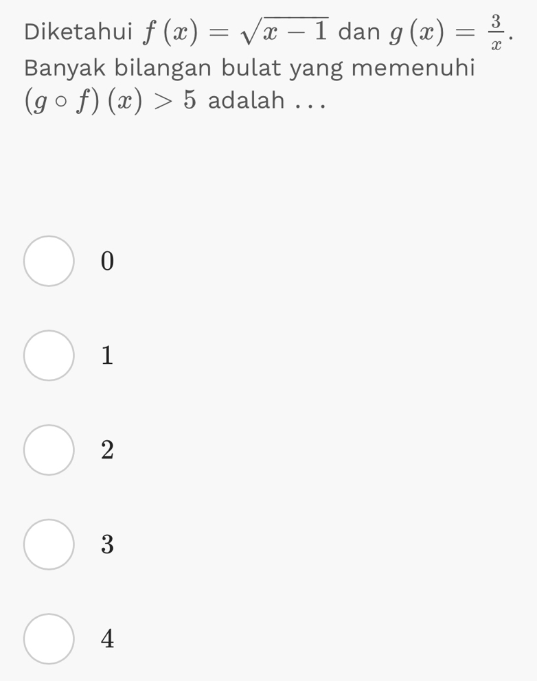 Diketahui f(x)=sqrt(x-1) dan g(x)= 3/x . 
Banyak bilangan bulat yang memenuhi
(gcirc f)(x)>5 adalah . . .
0
1
2
3
4