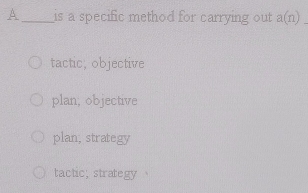 A_ is a specific method for carrying out a(n) _
tactic; objective
plan, objective
plan; strategy
tactic; strategy