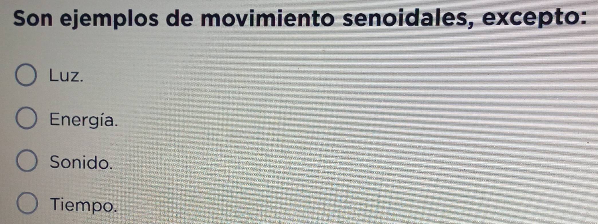 Son ejemplos de movimiento senoidales, excepto:
Luz.
Energía.
Sonido.
Tiempo.