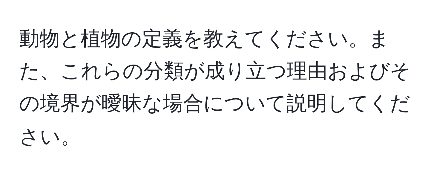 動物と植物の定義を教えてください。また、これらの分類が成り立つ理由およびその境界が曖昧な場合について説明してください。