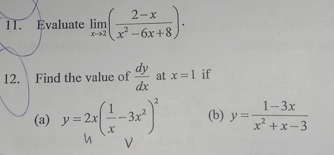 Evaluate limlimits _xto 2( (2-x)/x^2-6x+8 ). 
12. Find the value of  dy/dx  at x=1 if 
(a) y=2x( 1/x -3x^2)^2
(b) y= (1-3x)/x^2+x-3 