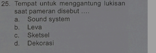 Tempat untuk menggantung lukisan
saat pameran disebut ....
a. Sound system
b. Leva
c. Sketsel
d. Dekorasi