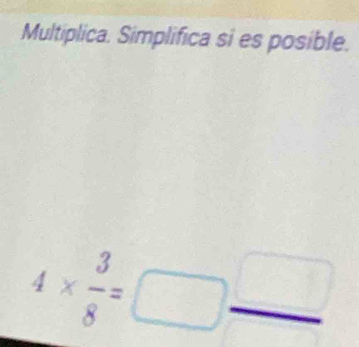 Multiplica. Simplifica si es posible.
4*  3/8 =□  □ /□  