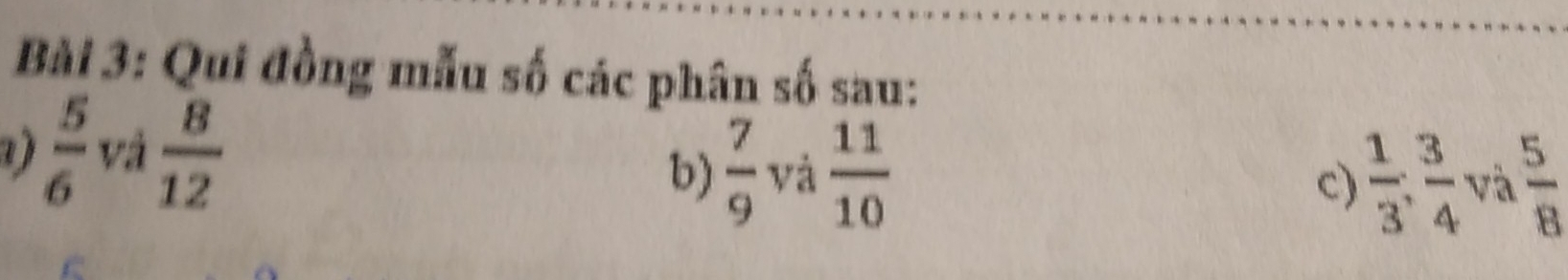 Qui đồng mẫu số các phân số sau:
 5/6  và  8/12   7/9  yà  11/10 
b) 
c)  1/3 ,  3/4  và  5/8 