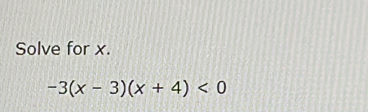 Solve for x.
-3(x-3)(x+4)<0</tex>